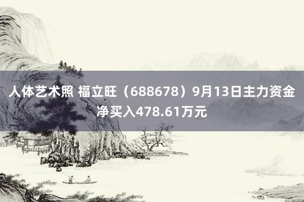 人体艺术照 福立旺（688678）9月13日主力资金净买入478.61万元