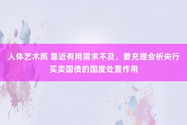 人体艺术照 靠近有用需求不及，要充理会析央行买卖国债的国度处置作用