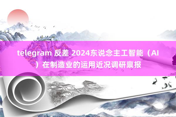 telegram 反差 2024东说念主工智能（AI）在制造业的运用近况调研禀报