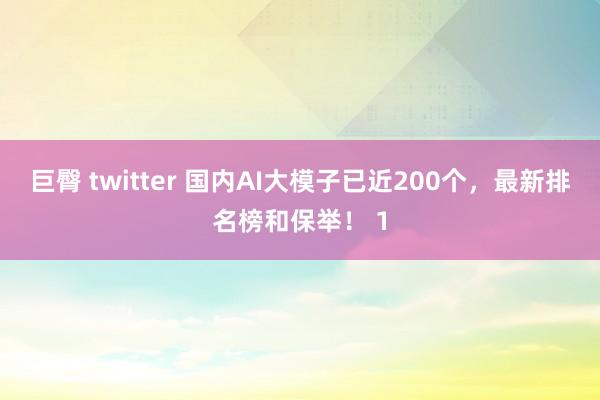 巨臀 twitter 国内AI大模子已近200个，最新排名榜和保举！ 1