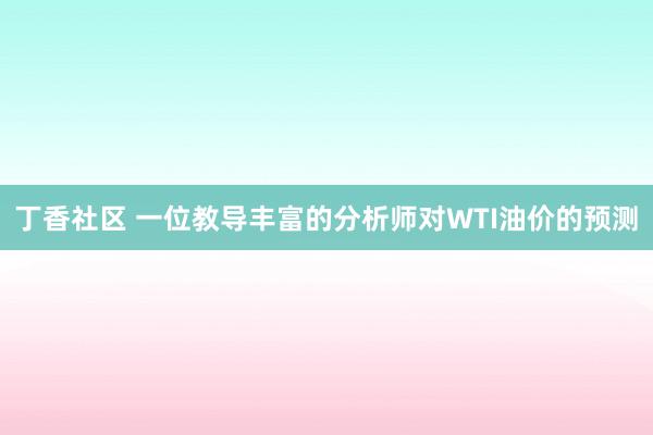 丁香社区 一位教导丰富的分析师对WTI油价的预测