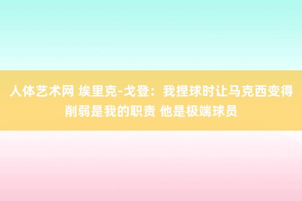 人体艺术网 埃里克-戈登：我捏球时让马克西变得削弱是我的职责 他是极端球员