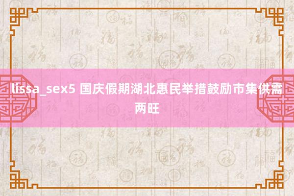 lissa_sex5 国庆假期湖北惠民举措鼓励市集供需两旺