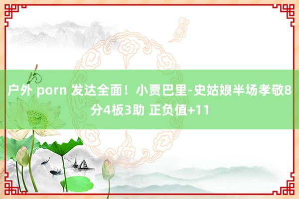 户外 porn 发达全面！小贾巴里-史姑娘半场孝敬8分4板3助 正负值+11