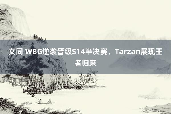 女同 WBG逆袭晋级S14半决赛，Tarzan展现王者归来