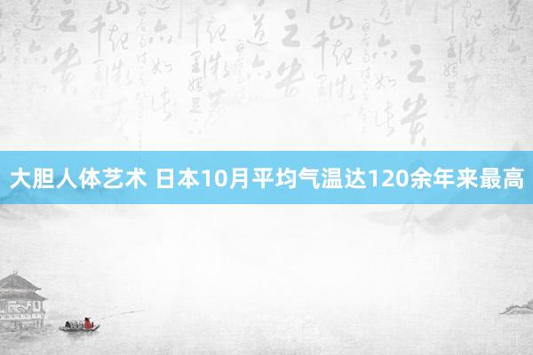 大胆人体艺术 日本10月平均气温达120余年来最高