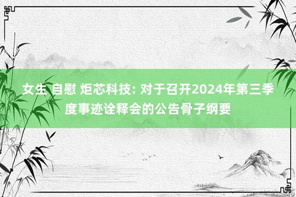 女生 自慰 炬芯科技: 对于召开2024年第三季度事迹诠释会的公告骨子纲要